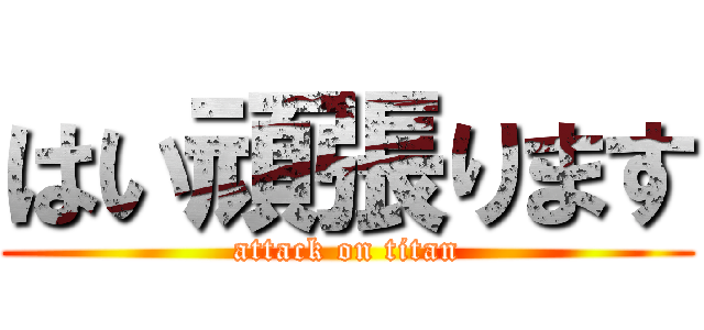 はい頑張ります (attack on titan)