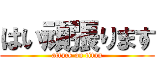 はい頑張ります (attack on titan)