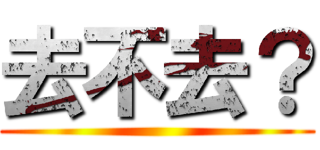 去不去？ ()