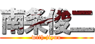 南条俊二 (with jiyuu)