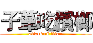 子葦吃檳榔 (attack on titan)