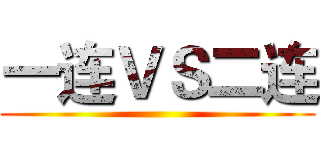 一连ＶＳ二连 ()