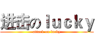 进击のｌｕｃｋｙ (attack on lucky)