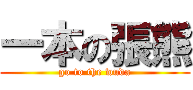 一本の張熊 (go to the wuda)