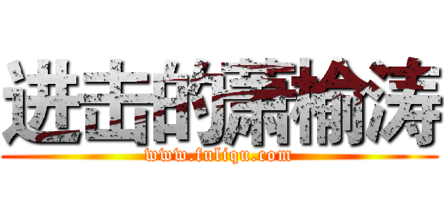 进击的萧榆涛 (www.fuliqu.com)