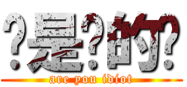 你是傻的嗎 (are you idiot)
