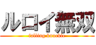 ルロイ無双 (falling knuckle)