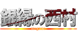 銀縁の西村 (megane)