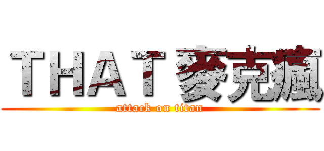 ＴＨＡＴ 麥克瘋 (attack on titan)
