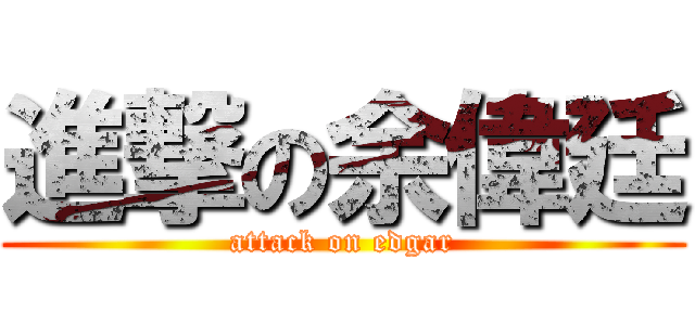 進撃の余偉廷 (attack on edgar)