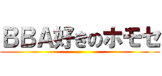 ＢＢＡ好きのホモセ ()