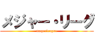 メジャー・リーグ (magerleague)