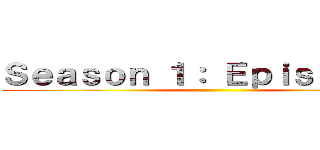 Ｓｅａｓｏｎ １： Ｅｐｉｓｏｄｅ １ ()