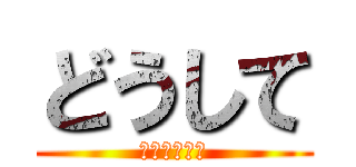 どうして (こうあんった)