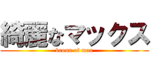 綺麗なマックス (broun of max)