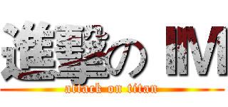 進擊のＩＭ (attack on titan)