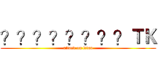 ？？？？？？？？ＴＫ (attack on titan)
