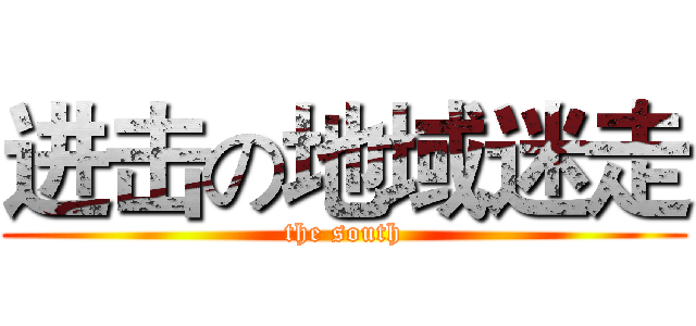 进击の地域迷走 (the south)