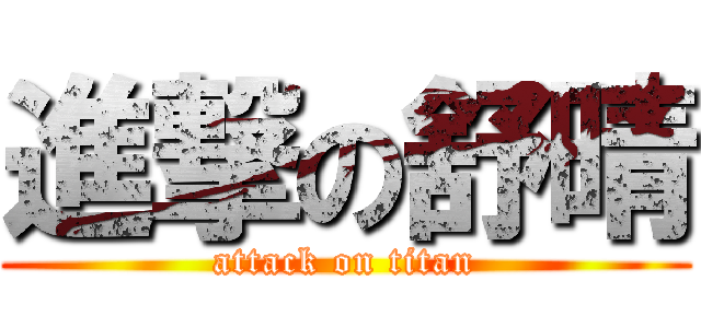 進撃の舒晴 (attack on titan)