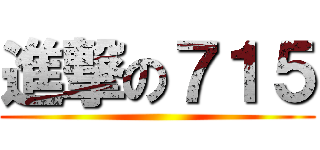 進撃の７１５ ()