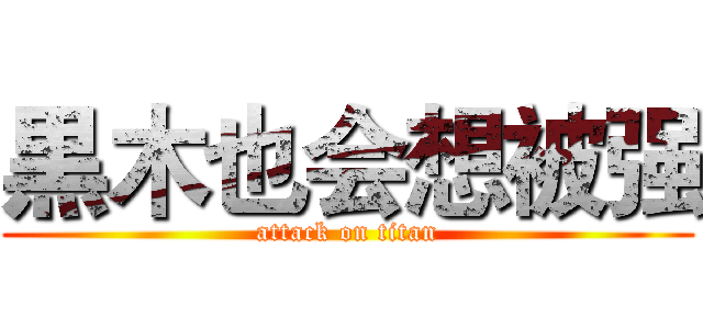 黒木也会想被强 (attack on titan)