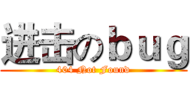 进击のｂｕｇ (404 Not Found)