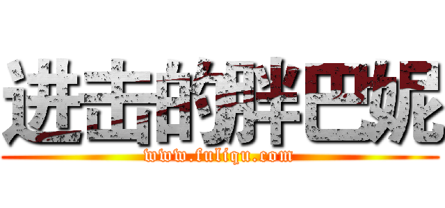 进击的胖巴妮 (www.fuliqu.com)