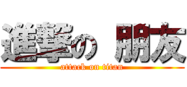 進撃の 朋友 (attack on titan)