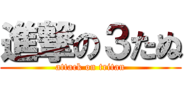 進撃の３たぬ (attack on tritan)