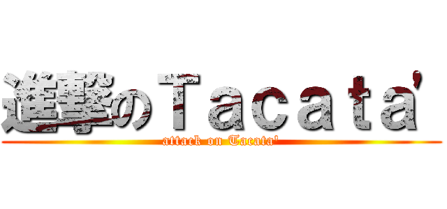 進撃のＴａｃａｔａ' (attack on Tacata')