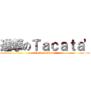 進撃のＴａｃａｔａ' (attack on Tacata')