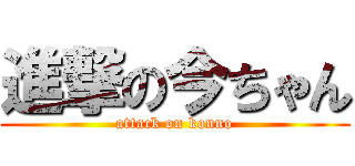 進撃の今ちゃん (attack on konno)