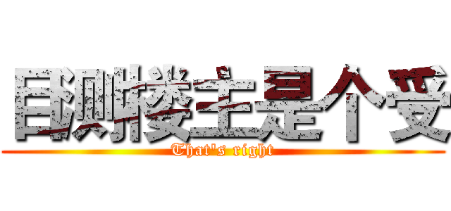 目测楼主是个受 (That's right)