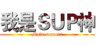 我是ＳＵＰ神 (Main support)