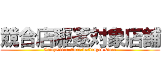 競合店駆逐対象店舗 (Competitor store destroyed store)