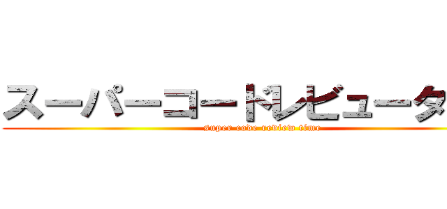 スーパーコードレビュータイム (super code review time)