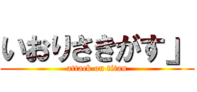 いおりさきがす」 (attack on titan)