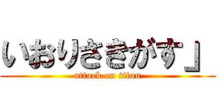 いおりさきがす」 (attack on titan)