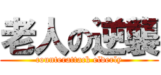 老人の逆襲 (counterattack elderly)