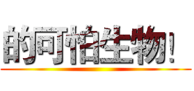 的可怕生物！ ()