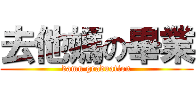 去他媽の畢業 (damn graduation)