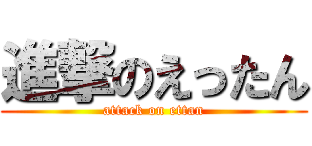 進撃のえったん (attack on ettan)