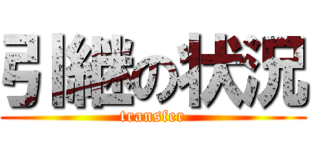 引継の状況 (transfer)