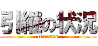 引継の状況 (transfer)