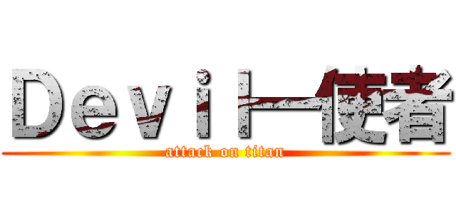 Ｄｅｖｉｌ一使者 (attack on titan)