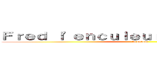 Ｆｒｅｄ ｌ'ｅｎｃｕｌｅｕｒ ｄｅ ｃｈèｖｒｅｓ (le retour)