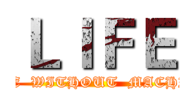 ＬＩＦＥ (LIFE  WITHOUT  MACHINE)