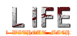 ＬＩＦＥ (LIFE  WITHOUT  MACHINE)