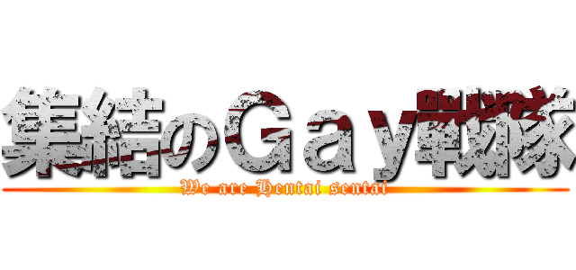 集結のＧａｙ戰隊 (We are Hentai sentai)
