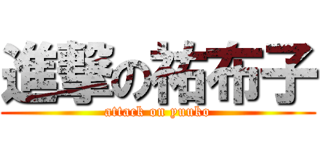 進撃の祐布子 (attack on yuuko)